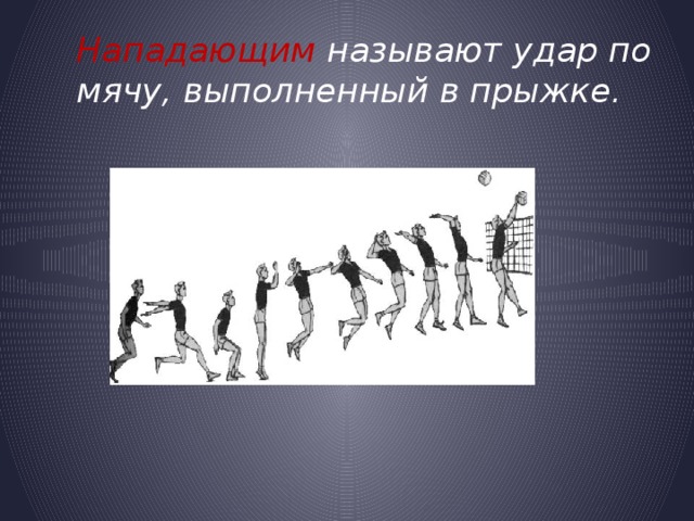 Нападающим называют удар по мячу, выполненный в прыжке.