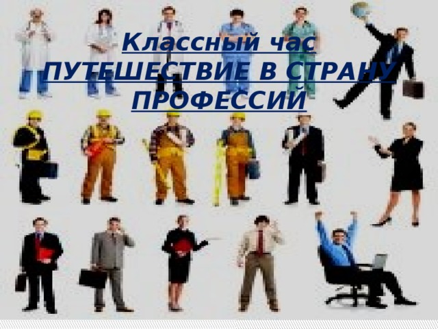 Классный час  ПУТЕШЕСТВИЕ В СТРАНУ ПРОФЕССИЙ 