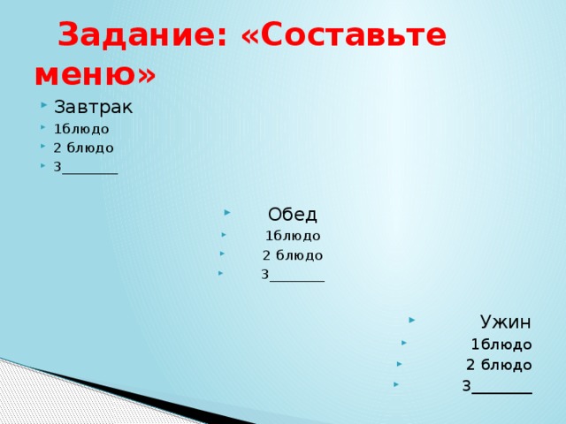  Задание: «Составьте меню» Завтрак 1блюдо 2 блюдо 3________ Обед 1блюдо 2 блюдо 3________ Ужин 1блюдо 2 блюдо 3________ 