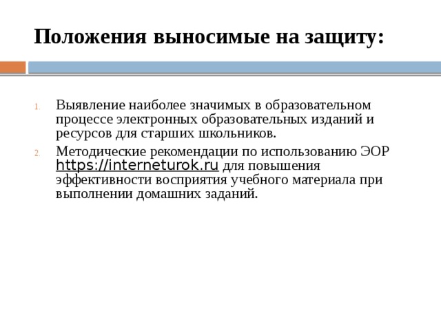 Положения выносимые на защиту: Выявление наиболее значимых в образовательном процессе электронных образовательных изданий и ресурсов для старших школьников. Методические рекомендации по использованию ЭОР https://interneturok.ru для повышения эффективности восприятия учебного материала при выполнении домашних заданий. 