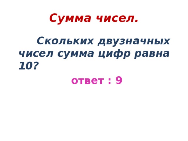 Сумма чисел.  Скольких двузначных чисел сумма цифр равна 10?  ответ : 9 