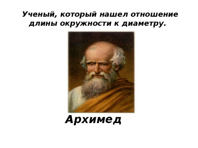  Ученый, который нашел отношение длины окружности к диаметру. Архимед  