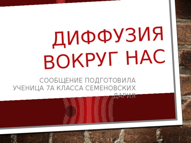 Диффузия вокруг нас Сообщение подготовила ученица 7а класса Семеновских Дария 