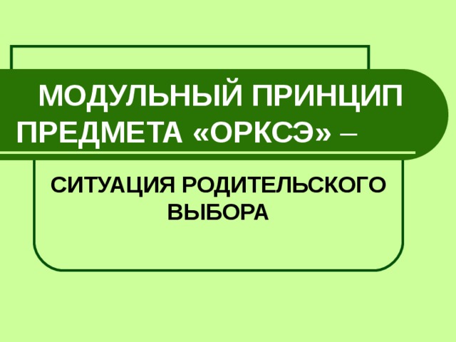  МОДУЛЬНЫЙ ПРИНЦИП ПРЕДМЕТА «ОРКСЭ» –  СИТУАЦИЯ РОДИТЕЛЬСКОГО ВЫБОРА   