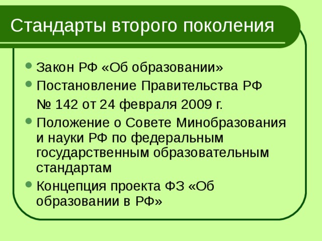 Стандарты второго поколения Закон РФ «Об образовании» Постановление Правительства РФ № 142 от 24 февраля 2009 г. Положение о Совете Минобразования и науки РФ по федеральным государственным образовательным стандартам Концепция проекта ФЗ «Об образовании в РФ» 