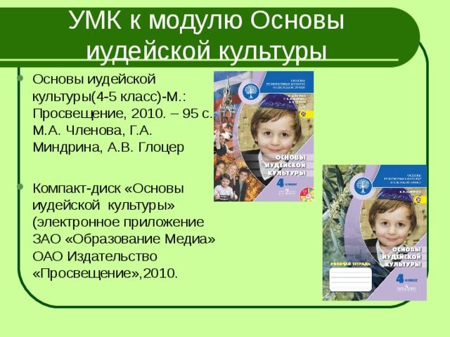 УМК к модулю Основы иудейской культуры Основы иудейской культуры(4-5 класс)-М.: Просвещение, 2010. – 95 с., М.А. Членова, Г.А. Миндрина, А.В. Глоцер  Компакт-диск «Основы иудейской культуры» (электронное приложение ЗАО «Образование Медиа» ОАО Издательство «Просвещение»,2010.  