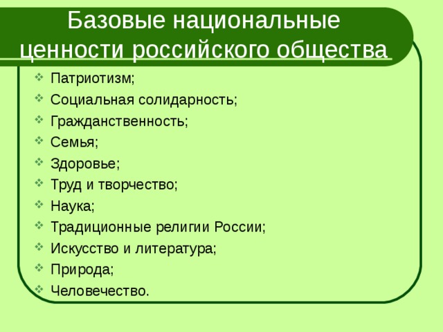 Базовые национальные ценности российского общества Патриотизм; Социальная солидарность; Гражданственность; Семья; Здоровье; Труд и творчество; Наука; Традиционные религии России; Искусство и литература; Природа; Человечество.  