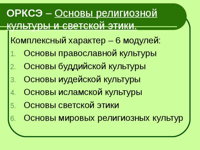 ОРКСЭ – Основы религиозной культуры и светской этики. Комплексный характер – 6 модулей: Основы православной культуры Основы буддийской культуры Основы иудейской культуры Основы исламской культуры Основы светской этики Основы мировых религиозных культур 