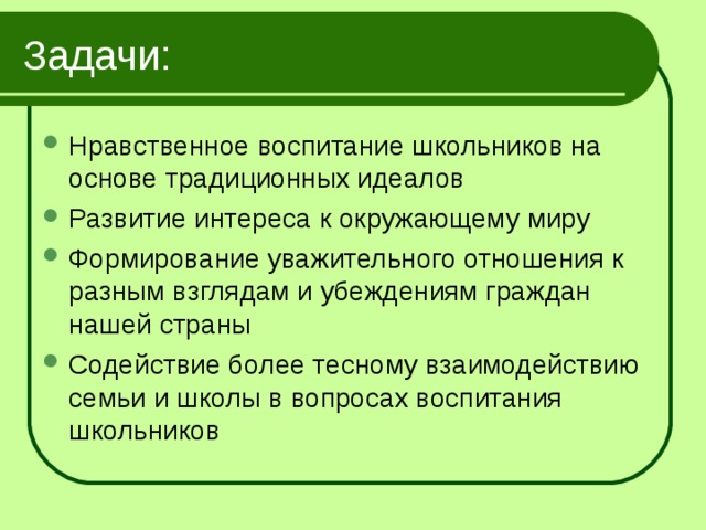 Задачи: Нравственное воспитание школьников на основе традиционных идеалов Развитие интереса к окружающему миру Формирование уважительного отношения к разным взглядам и убеждениям граждан нашей страны Содействие более тесному взаимодействию семьи и школы в вопросах воспитания школьников 