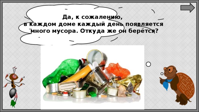 Да, к сожалению, в каждом доме каждый день появляется  много мусора. Откуда же он берётся? 