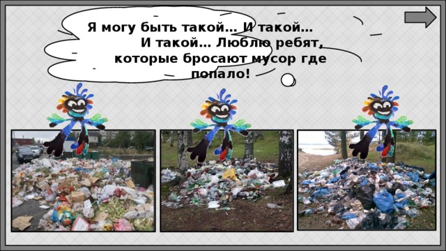 Я могу быть такой… И такой… И такой… Люблю ребят, которые бросают мусор где попало! 