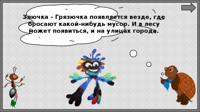 Злючка - Грязючка появляется везде, где бросают какой-нибудь мусор. И в лесу может появиться, и на улицах города. 