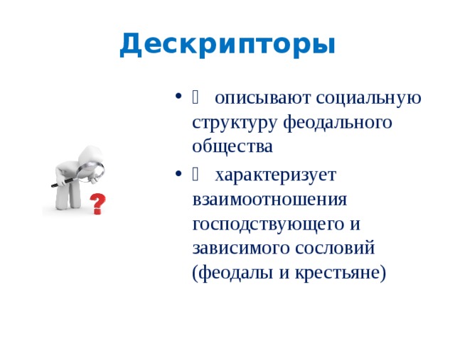 Дескрипторы   описывают социальную структуру феодального общества   характеризует взаимоотношения господствующего и зависимого сословий (феодалы и крестьяне)  