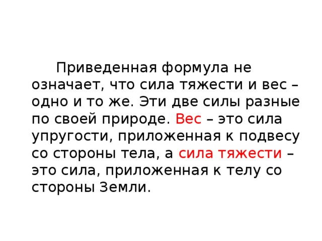  Приведенная формула не означает, что сила тяжести и вес – одно и то же. Эти две силы разные по своей природе. Вес – это сила упругости, приложенная к подвесу со стороны тела, а сила тяжести – это сила, приложенная к телу со стороны Земли. 