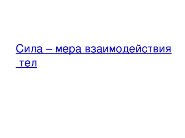 Сила – мера взаимодействия тел   