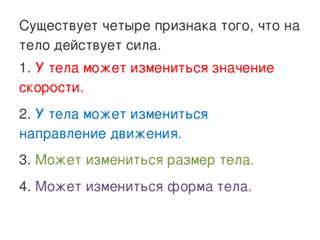 Существует четыре признака того, что на тело действует сила. 1. У тела может измениться значение скорости. 2. У тела может измениться направление движения. 3. Может измениться размер тела. 4. Может измениться форма тела. 