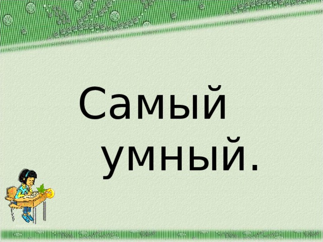 Самый  умный. http://aida.ucoz.ru  