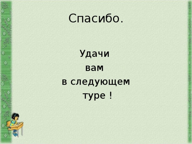 Спасибо. Удачи вам в следующем  туре ! 