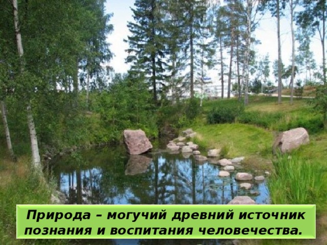 Природа – могучий древний источник познания и воспитания человечества.  
