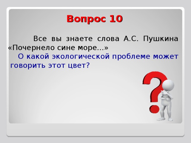 Все вы знаете слова А.С. Пушкина «Почернело сине море...»  О какой экологической проблеме может говорить этот цвет?  Вопрос 10  Все вы знаете слова А.С. Пушкина «Почернело сине море...»  О какой экологической проблеме может говорить этот цвет?  