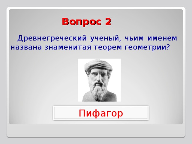 Вопрос 2 Древнегреческий ученый, чьим именем названа знаменитая теорем геометрии? Пифагор 