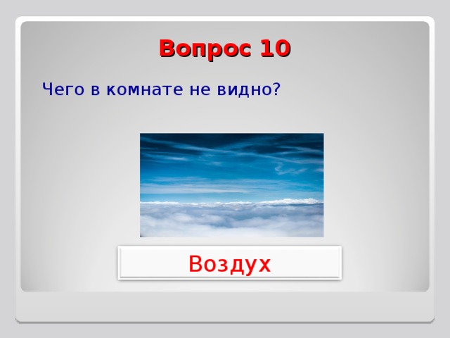 Вопрос 10 Чего в комнате не видно? Воздух 
