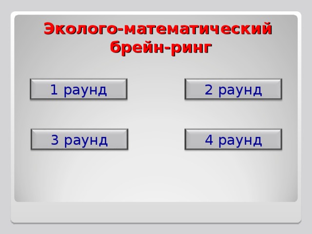 Эколого-математический  брейн-ринг 1 раунд 2 раунд 3 раунд 4 раунд 