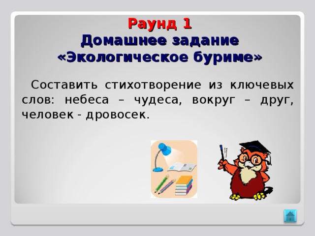 Раунд 1  Домашнее задание  «Экологическое буриме» Составить стихотворение из ключевых слов: небеса – чудеса, вокруг – друг, человек - дровосек. 