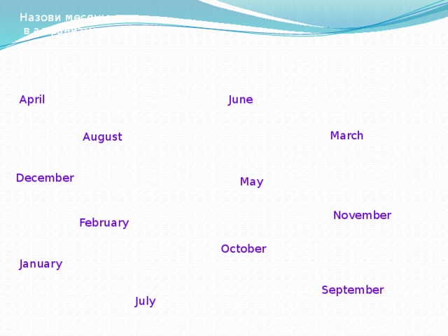 Назови месяцы  в алфавитном порядке April June March August December May November February October January September July  
