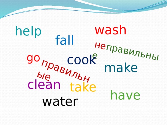 правильные не правильные wash help fall go cook make clean take have water 