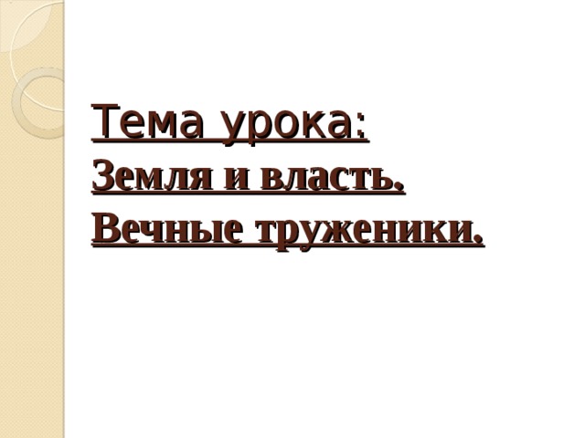 Тема урока:  Земля и власть. Вечные труженики. 