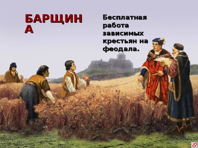 БАРЩИНА Бесплатная работа зависимых крестьян на феодала. 