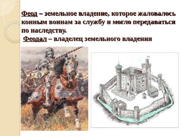 Феод – земельное владение, которое жаловалось конным воинам за службу и могло передаваться по наследству.   Феодал – владелец земельного владения 