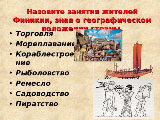 Назовите занятия жителей Финикии, зная о географическом положении страны. Торговля Мореплавание Кораблестроение Рыболовство Ремесло Садоводство Пиратство 
