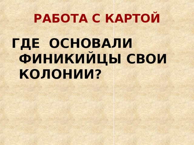 РАБОТА С КАРТОЙ ГДЕ ОСНОВАЛИ ФИНИКИЙЦЫ СВОИ КОЛОНИИ? 