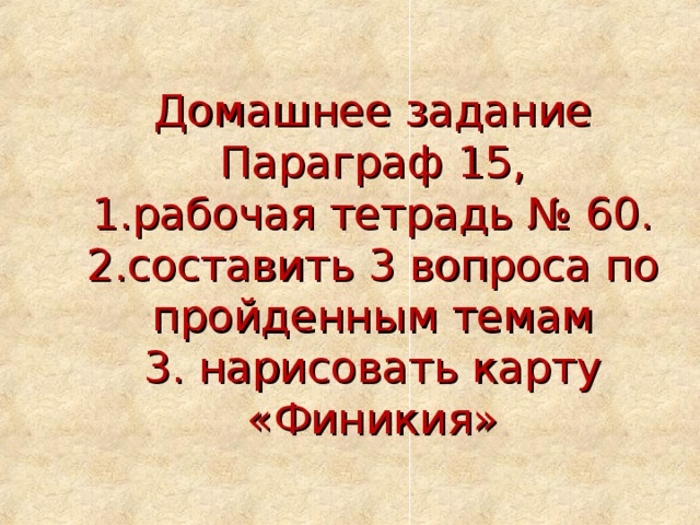 Домашнее задание  Параграф 15,  1.рабочая тетрадь № 60.  2.составить 3 вопроса по пройденным темам  3. нарисовать карту «Финикия» 