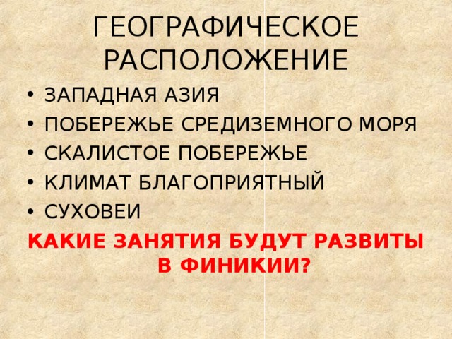 ГЕОГРАФИЧЕСКОЕ РАСПОЛОЖЕНИЕ ЗАПАДНАЯ АЗИЯ ПОБЕРЕЖЬЕ СРЕДИЗЕМНОГО МОРЯ СКАЛИСТОЕ ПОБЕРЕЖЬЕ КЛИМАТ БЛАГОПРИЯТНЫЙ СУХОВЕИ КАКИЕ ЗАНЯТИЯ БУДУТ РАЗВИТЫ В ФИНИКИИ?  