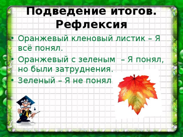 Подведение итогов. Рефлексия Оранжевый кленовый листик – Я всё понял. Оранжевый с зеленым – Я понял, но были затруднения. Зеленый – Я не понял. 