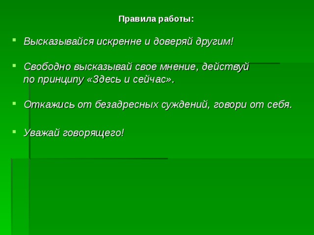  Правила работы:  Высказывайся искренне и доверяй другим!  Свободно высказывай свое мнение, действуй  по принципу «Здесь и сейчас».  Откажись от безадресных суждений, говори от себя.  Уважай говорящего! 