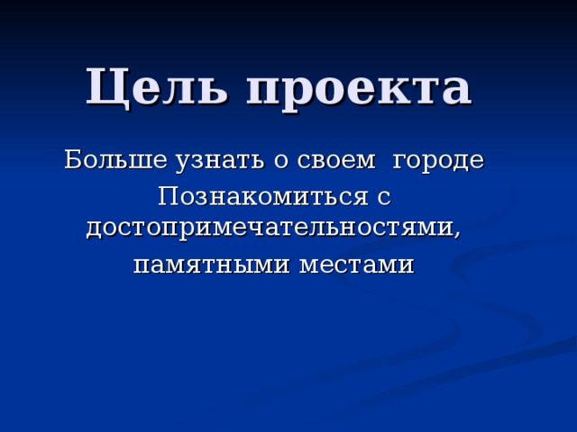 Цель проекта Больше узнать о своем городе Познакомиться с достопримечательностями, памятными местами 