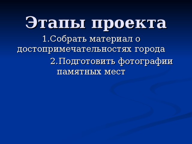 Этапы проекта 1.Собрать материал о достопримечательностях города  2.Подготовить фотографии памятных мест 