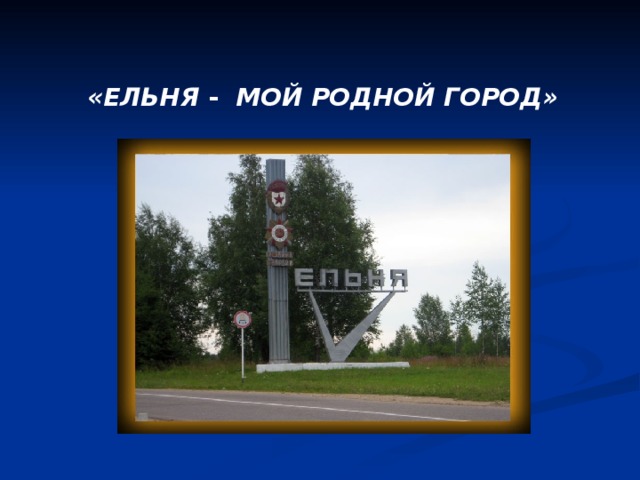  «ЕЛЬНЯ - МОЙ РОДНОЙ ГОРОД» 