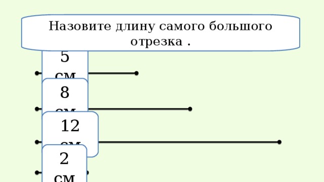 Сколько отрезков на этом рисунке? На зовите длину самого большого отрезка . 5 см 8  см 12  см 2  см 
