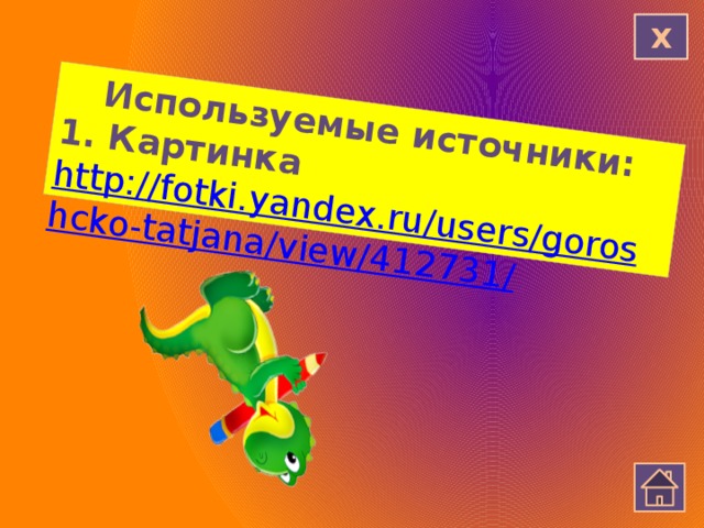 Используемые источники: 1. Картинка http://fotki.yandex.ru/users/goroshcko-tatjana/view/412731/ Х 