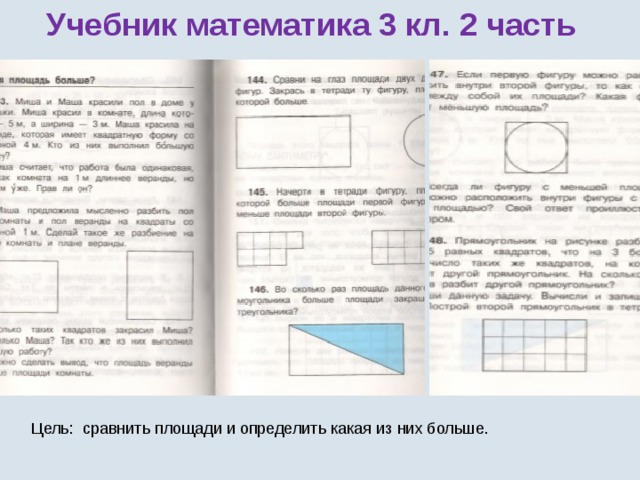 Учебник математика 3 кл. 2 часть Цель: сравнить площади и определить какая из них больше. 
