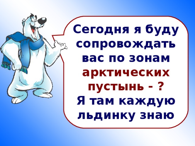 Сегодня я буду сопровождать вас по зонам арктических пустынь - ? Я там каждую льдинку знаю 