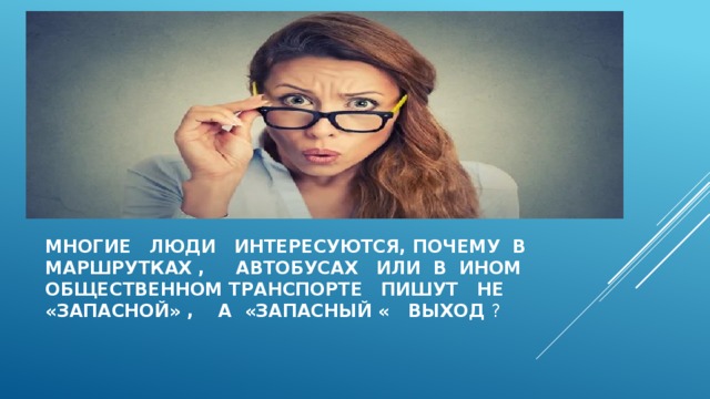 Многие люди интересуются, почему в маршрутках , автобусах или в ином общественном транспорте пишут не «запасной» , а «запасный « выход ? 