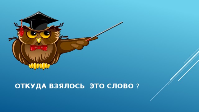  откуда взялось это слово ? 