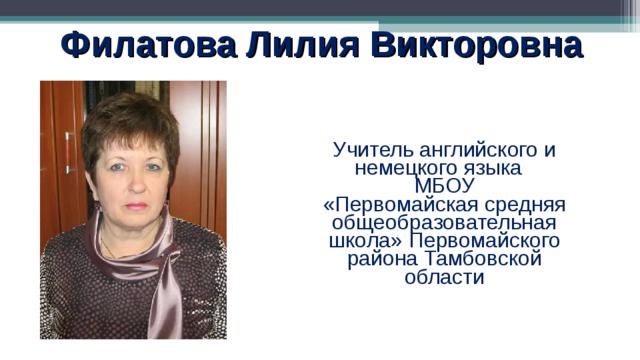 Филатова Лилия Викторовна  Учитель английского и немецкого языка МБОУ «Первомайская средняя общеобразовательная школа» Первомайского района Тамбовской области 