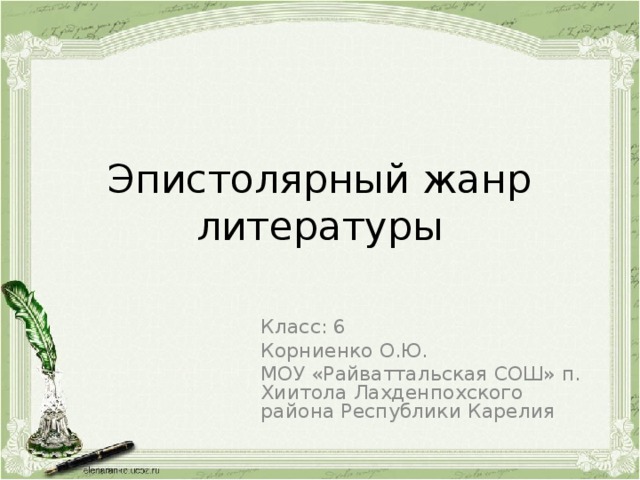 Эпистолярный жанр литературы Класс: 6 Корниенко О.Ю. МОУ «Райваттальская СОШ» п. Хиитола Лахденпохского района Республики Карелия